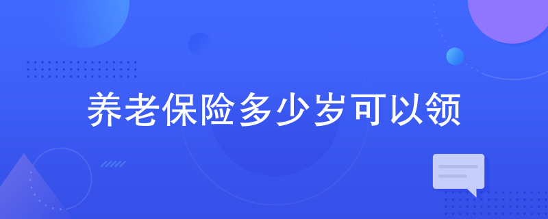 养老保险多少岁可以领 养老保险多少岁可以领