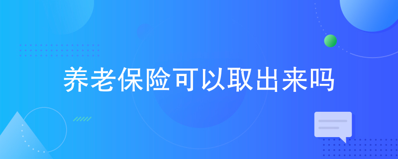 养老保险可以取出来吗 养老保险可以取出来吗