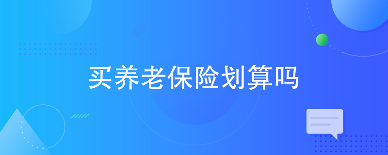 买养老保险划算吗 买养老保险划算吗