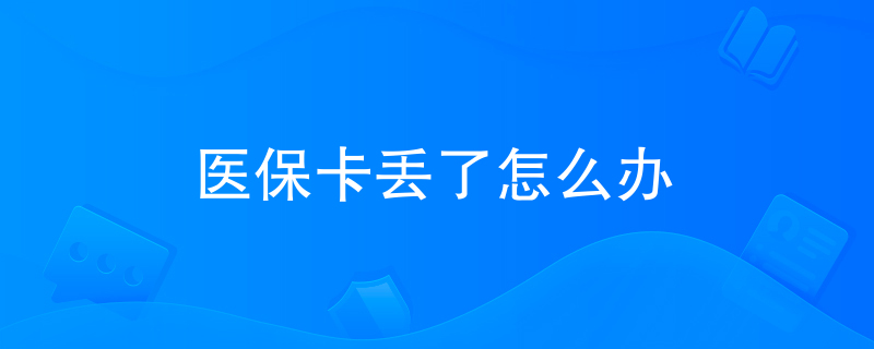 医保卡丢了怎么办 医保卡丢了怎么办