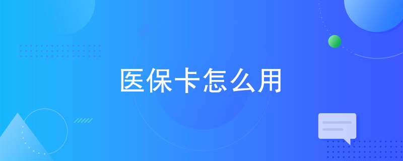 医保卡怎么用 医保卡怎么用
