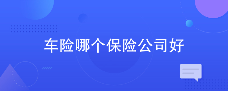 车险哪个保险公司好 车险哪个保险公司好