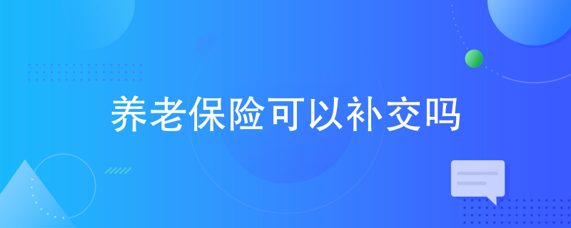 养老保险可以补交吗 养老保险可以补交吗