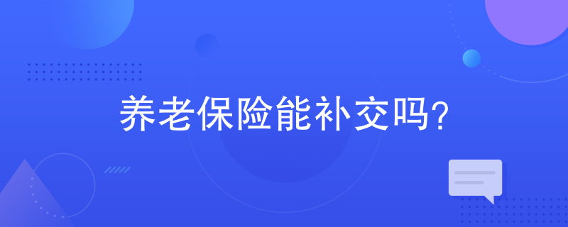 养老保险能补交吗? 养老保险能补交吗?