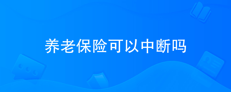 养老保险可以中断吗 养老保险可以中断吗