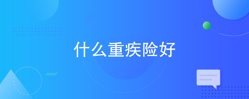 什么重疾险好 什么重疾险好