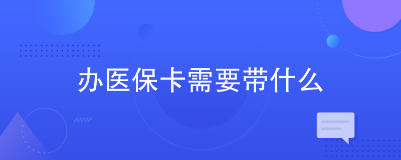 办医保卡需要带什么 办医保卡需要带什么