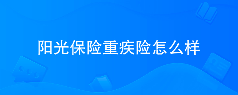 阳光保险重疾险怎么样 阳光保险重疾险怎么样