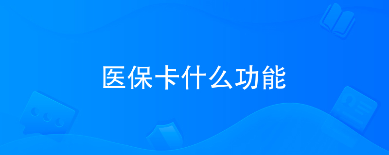 医保卡什么功能 医保卡什么功能