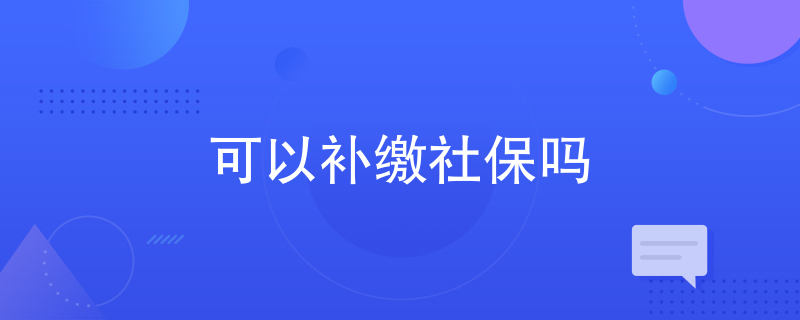 可以补缴社保吗 可以补缴社保吗