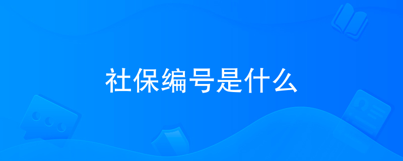 社保编号是什么 社保编号是什么