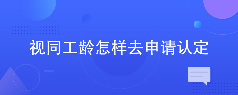 视同工龄怎样去申请认定 视同工龄怎样去申请认定