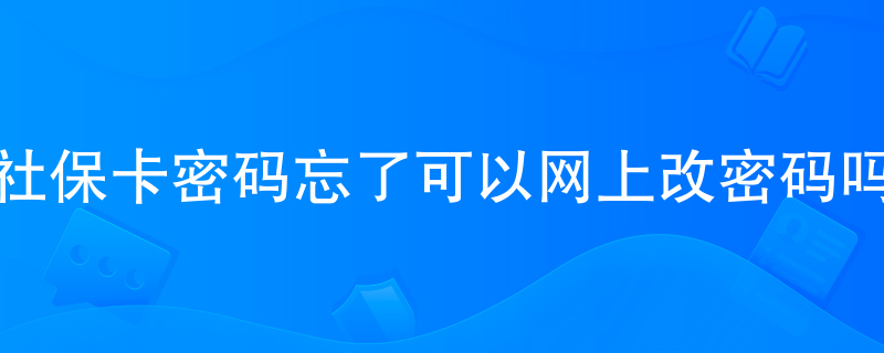 社保卡密码忘了可以网上改密码吗 社保卡密码忘了可以网上改密码吗